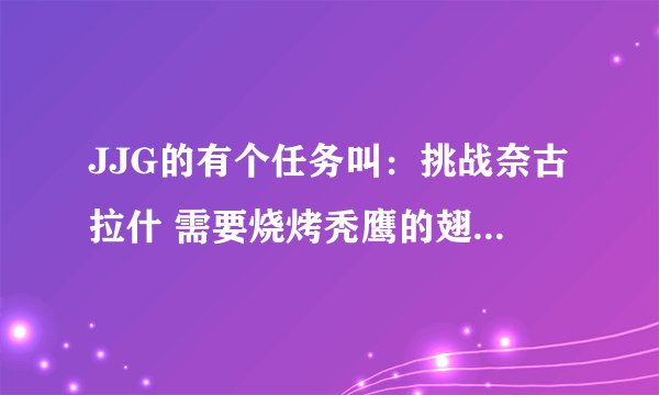 JJG的有个任务叫：挑战奈古拉什 需要烧烤秃鹰的翅膀和密林葡萄酒 去哪弄着2样东西啊？ 5