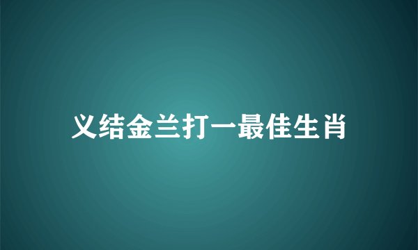 义结金兰打一最佳生肖
