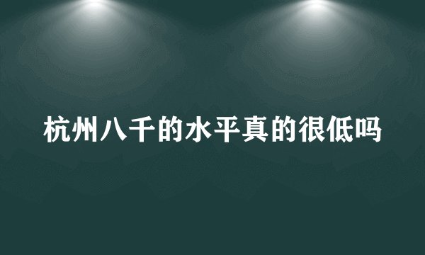 杭州八千的水平真的很低吗