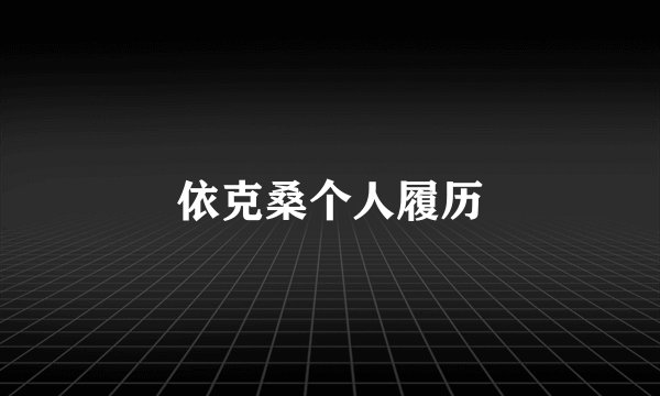 依克桑个人履历