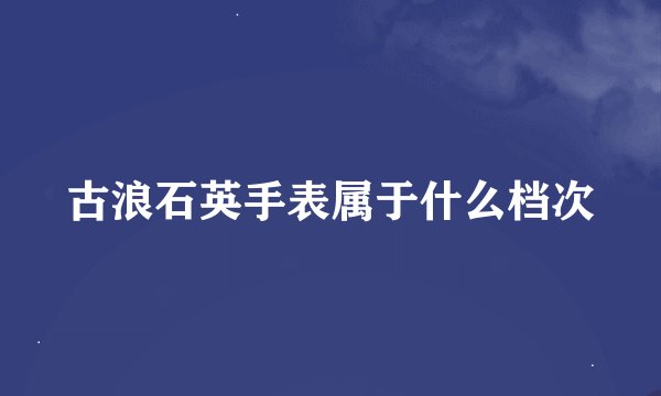 古浪石英手表属于什么档次