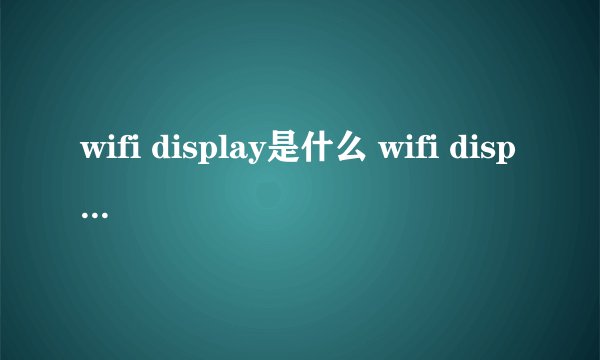 wifi display是什么 wifi display有什么用