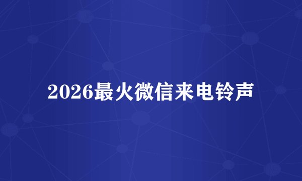 2026最火微信来电铃声