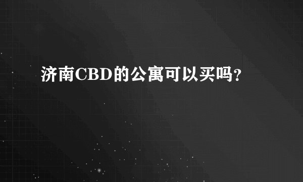 济南CBD的公寓可以买吗?