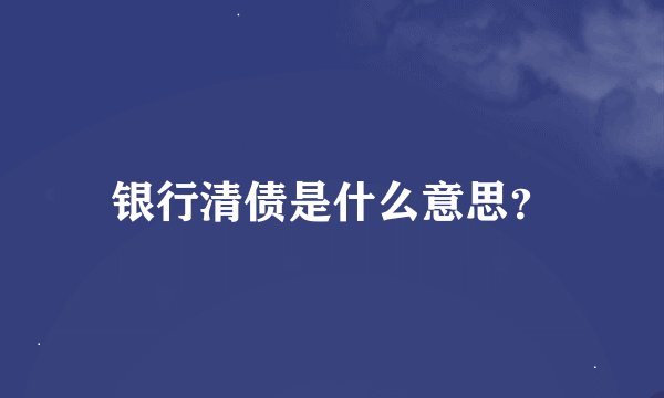 银行清债是什么意思？
