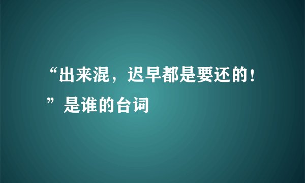 “出来混，迟早都是要还的！ ”是谁的台词