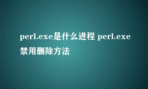 perl.exe是什么进程 perl.exe禁用删除方法