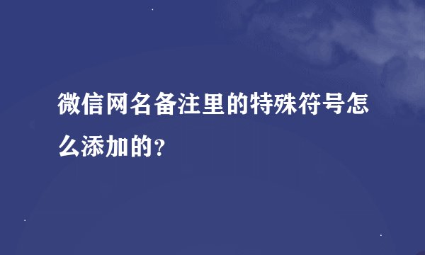 微信网名备注里的特殊符号怎么添加的？