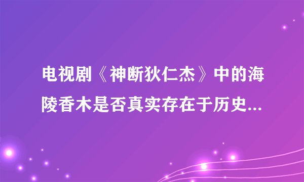 电视剧《神断狄仁杰》中的海陵香木是否真实存在于历史文献中？