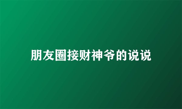 朋友圈接财神爷的说说
