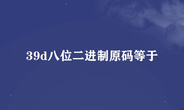 39d八位二进制原码等于