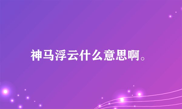 神马浮云什么意思啊。