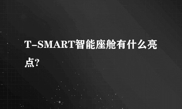 T-SMART智能座舱有什么亮点?