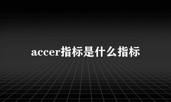 accer指标是什么指标