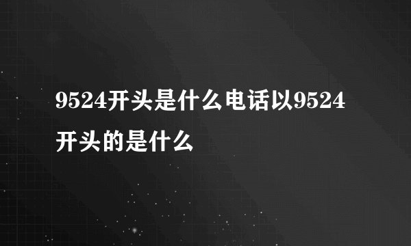 9524开头是什么电话以9524开头的是什么