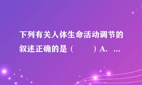 下列有关人体生命活动调节的叙述正确的是（　　）A．中枢神经系统由大脑和脊髓组成?B．成人能有意识地排