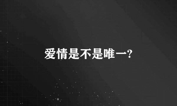 爱情是不是唯一?