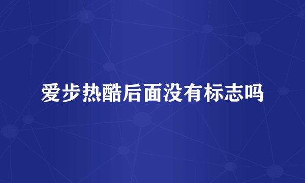 爱步热酷后面没有标志吗