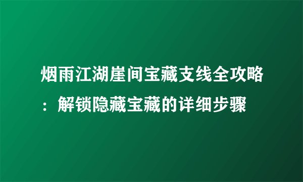 烟雨江湖崖间宝藏支线全攻略：解锁隐藏宝藏的详细步骤
