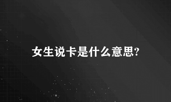 女生说卡是什么意思?