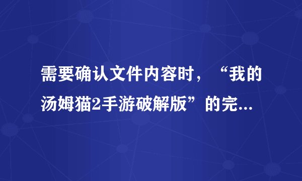 需要确认文件内容时，“我的汤姆猫2手游破解版”的完整信息通常从哪里能够获取？