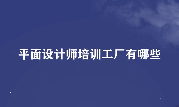 平面设计师培训工厂有哪些