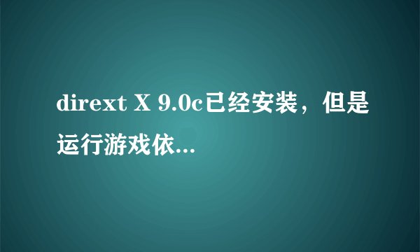 dirext X 9.0c已经安装，但是运行游戏依然提示要下载direct X，求助！已提供详细资料。