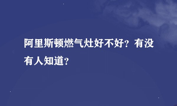 阿里斯顿燃气灶好不好？有没有人知道？