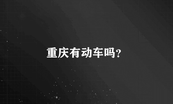 重庆有动车吗？