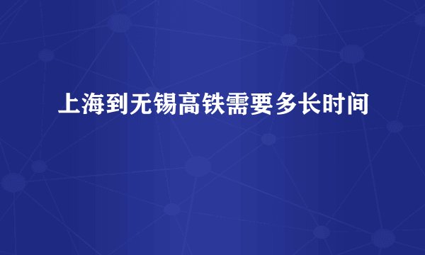上海到无锡高铁需要多长时间