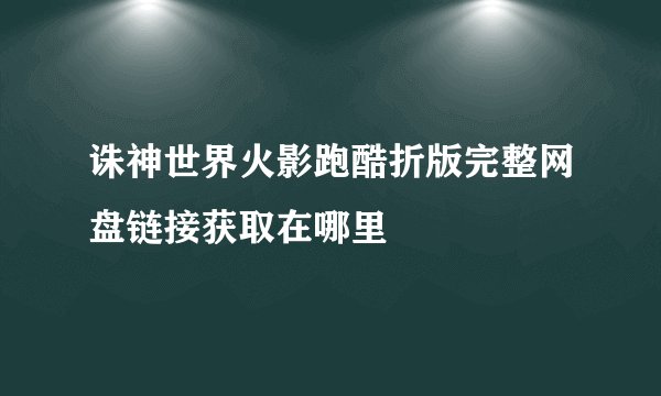 诛神世界火影跑酷折版完整网盘链接获取在哪里