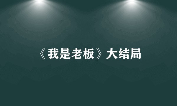 《我是老板》大结局