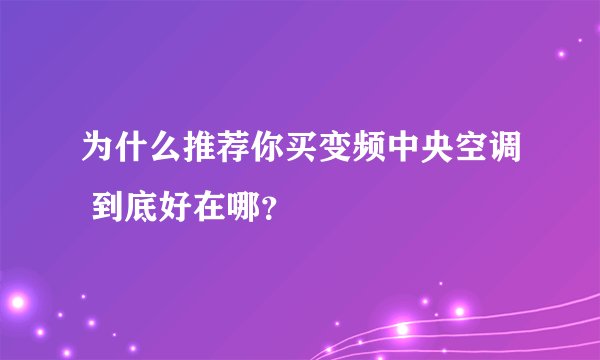 为什么推荐你买变频中央空调 到底好在哪？