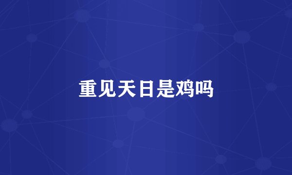 重见天日是鸡吗