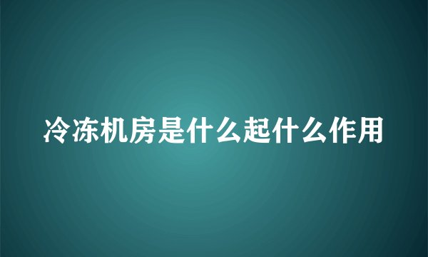 冷冻机房是什么起什么作用