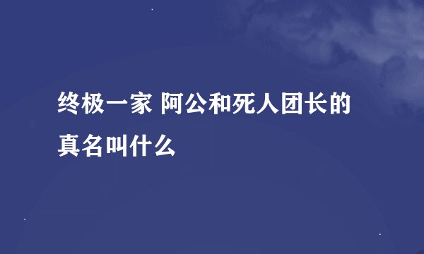 终极一家 阿公和死人团长的真名叫什么