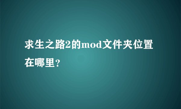 求生之路2的mod文件夹位置在哪里？