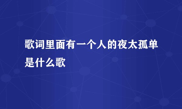 歌词里面有一个人的夜太孤单是什么歌