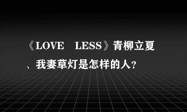 《LOVE LESS》青柳立夏、我妻草灯是怎样的人?