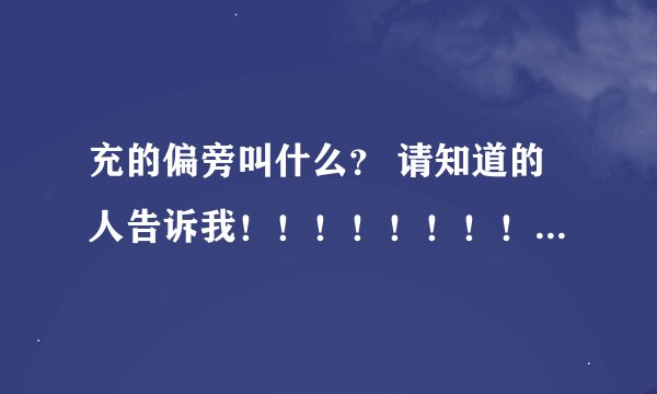 充的偏旁叫什么？ 请知道的人告诉我！！！！！！！！！！！！！！！！！！！！！！！！！！！！！！！！！