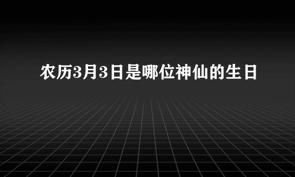 农历3月3日是哪位神仙的生日