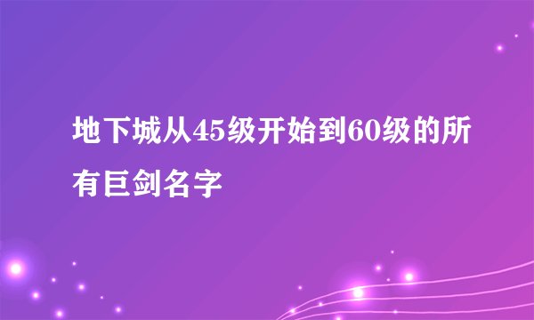 地下城从45级开始到60级的所有巨剑名字