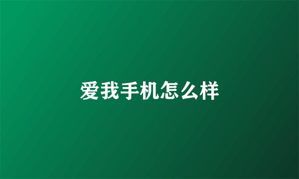 爱我手机怎么样