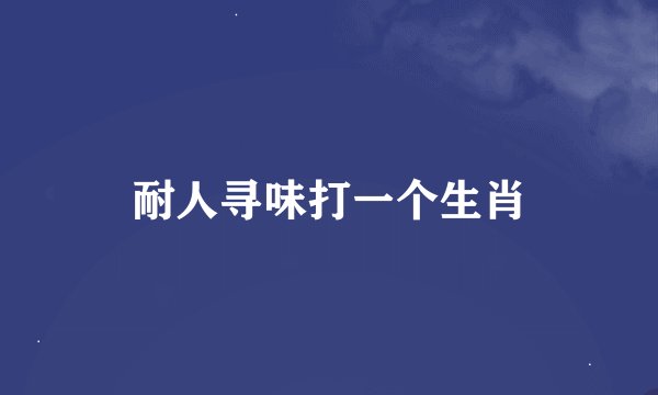 耐人寻味打一个生肖