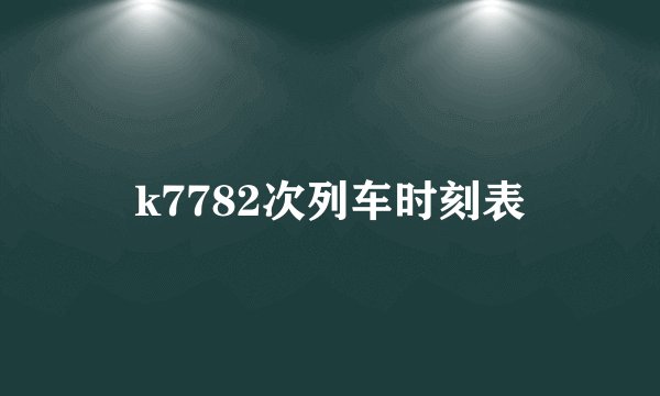 k7782次列车时刻表