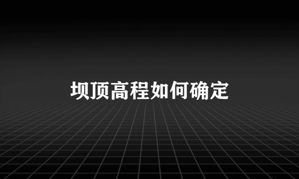 坝顶高程如何确定