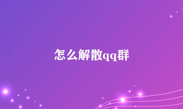 怎么解散qq群