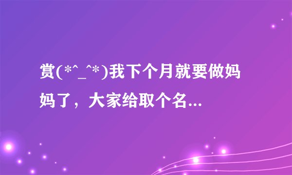 赏(*^_^*)我下个月就要做妈妈了，大家给取个名字吧，他父亲信“宫”。