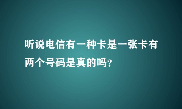 听说电信有一种卡是一张卡有两个号码是真的吗？