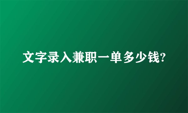 文字录入兼职一单多少钱?